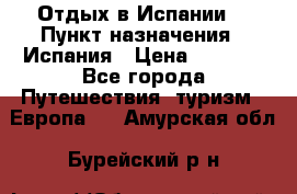 Отдых в Испании. › Пункт назначения ­ Испания › Цена ­ 9 000 - Все города Путешествия, туризм » Европа   . Амурская обл.,Бурейский р-н